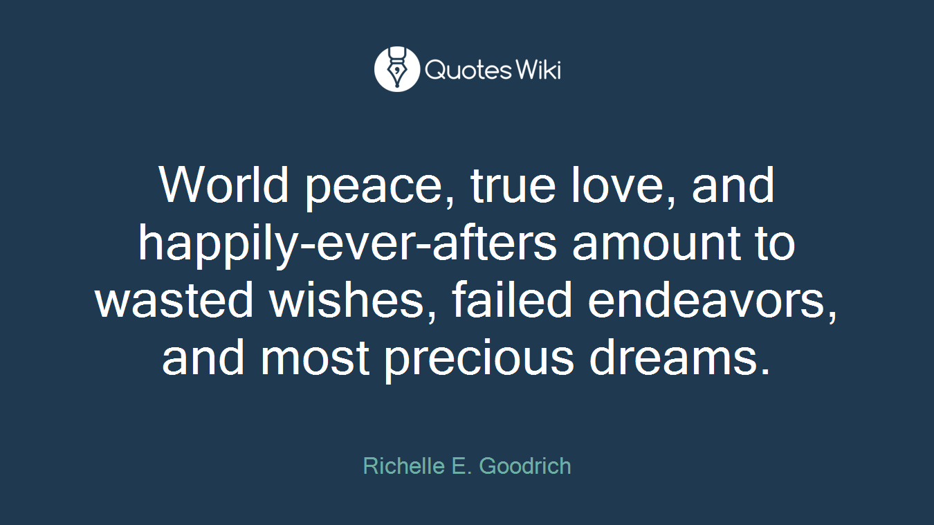 World peace, true love, and happily-ever-afters amount to wasted wishes, failed endeavors, and most precious dreams.