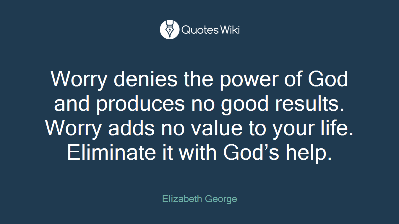 Worry denies the power of God and produces no good results. Worry adds no value to your life. Eliminate it with God’s help.