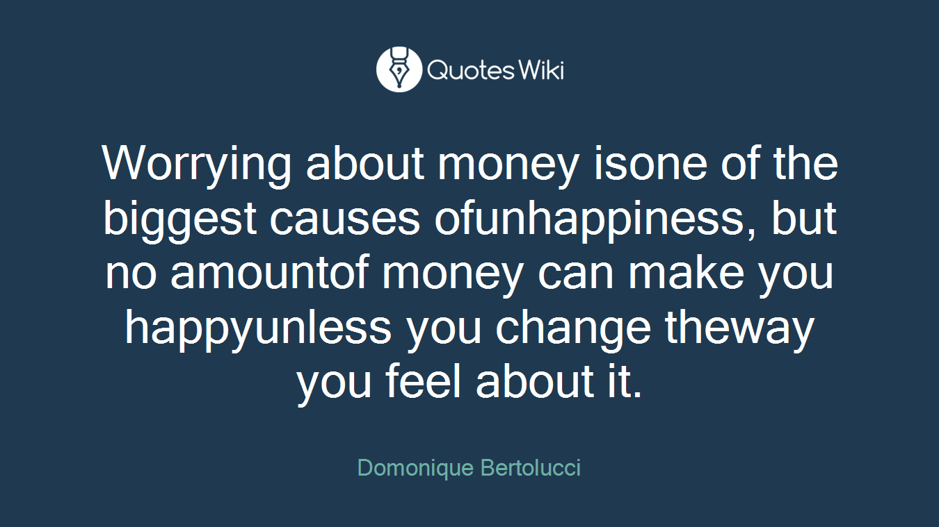 Worrying about money isone of the biggest causes ofunhappiness, but no amountof money can make you happyunless you change theway you feel about it.