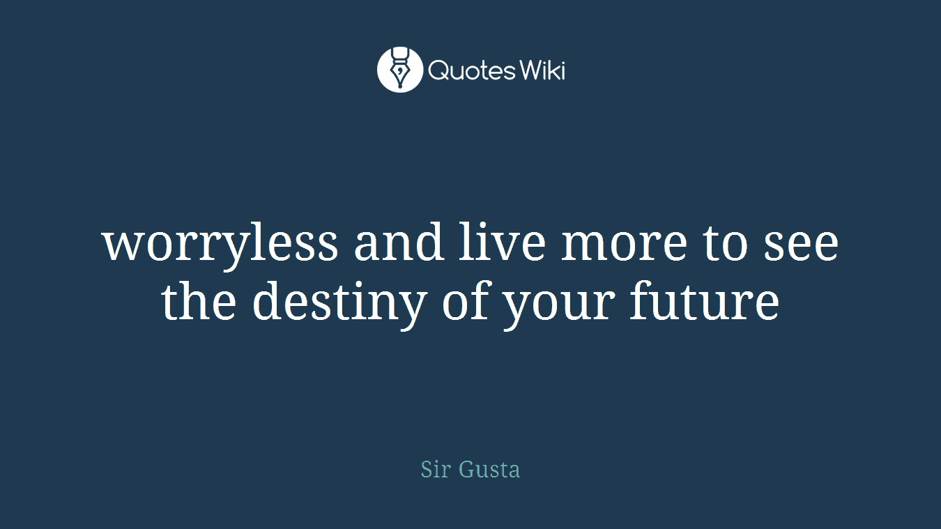 worryless and live more to see the destiny of your future