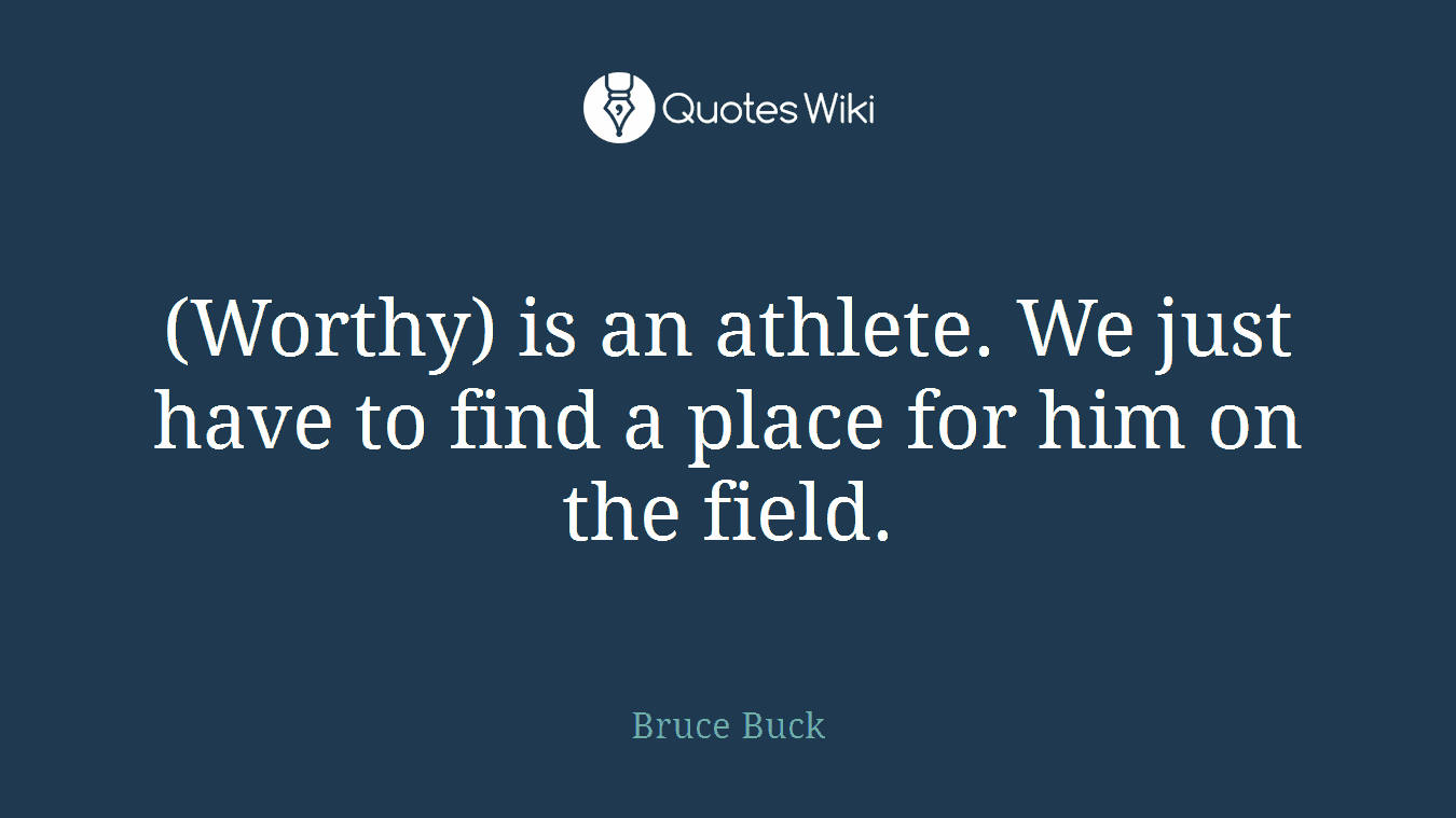 (Worthy) is an athlete. We just have to find a place for him on the field.