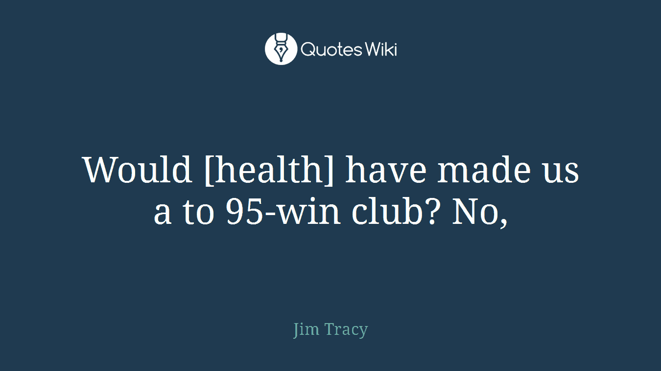 Would [health] have made us a to 95-win club? No,