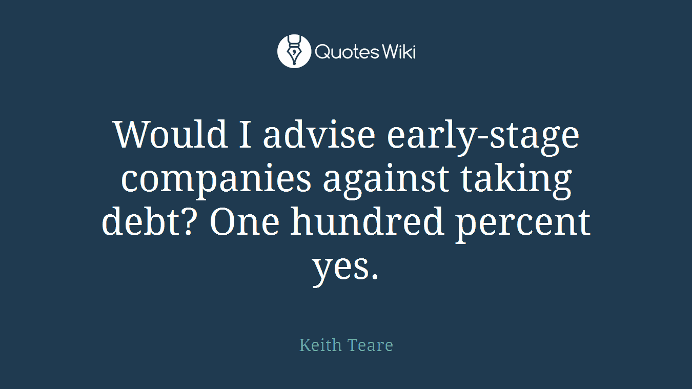 Would I advise early-stage companies against taking debt? One hundred percent yes.