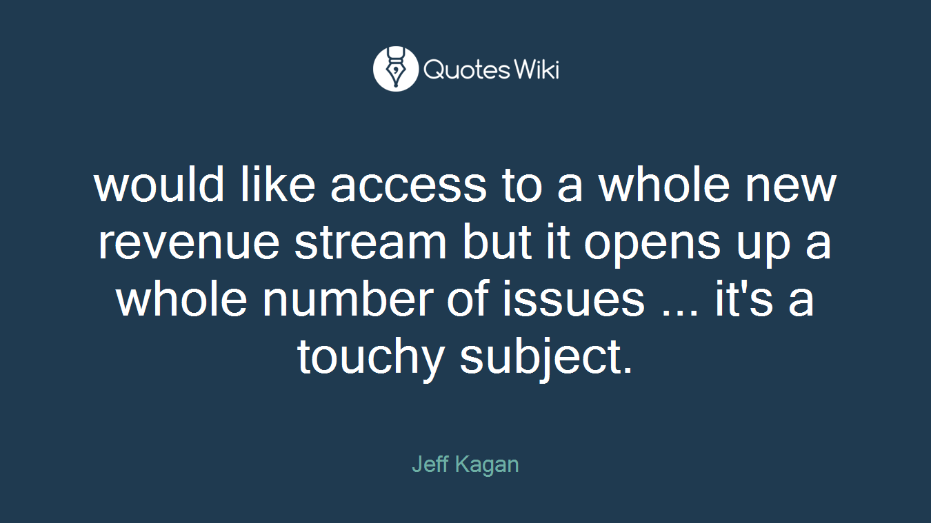 would like access to a whole new revenue stream but it opens up a whole number of issues ... it's a touchy subject.