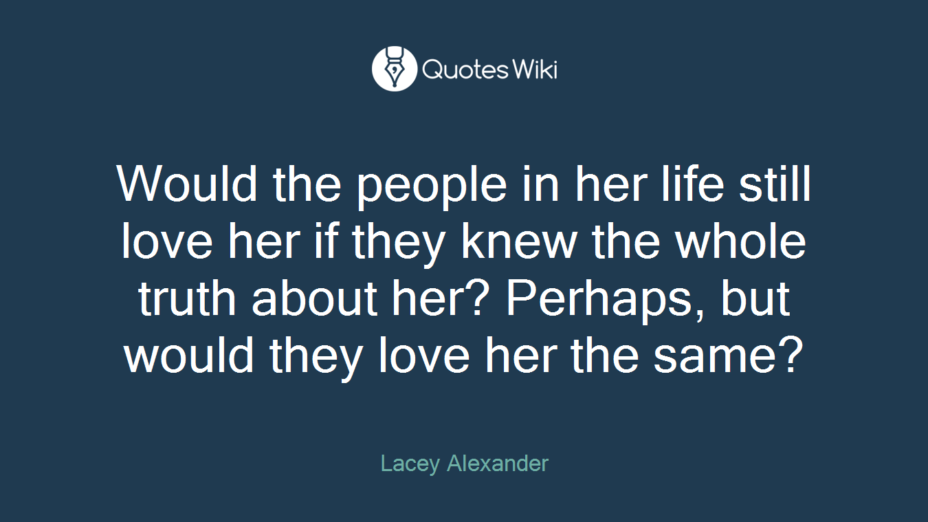 Would the people in her life still love her if they knew the whole truth about her? Perhaps, but would they love her the same?