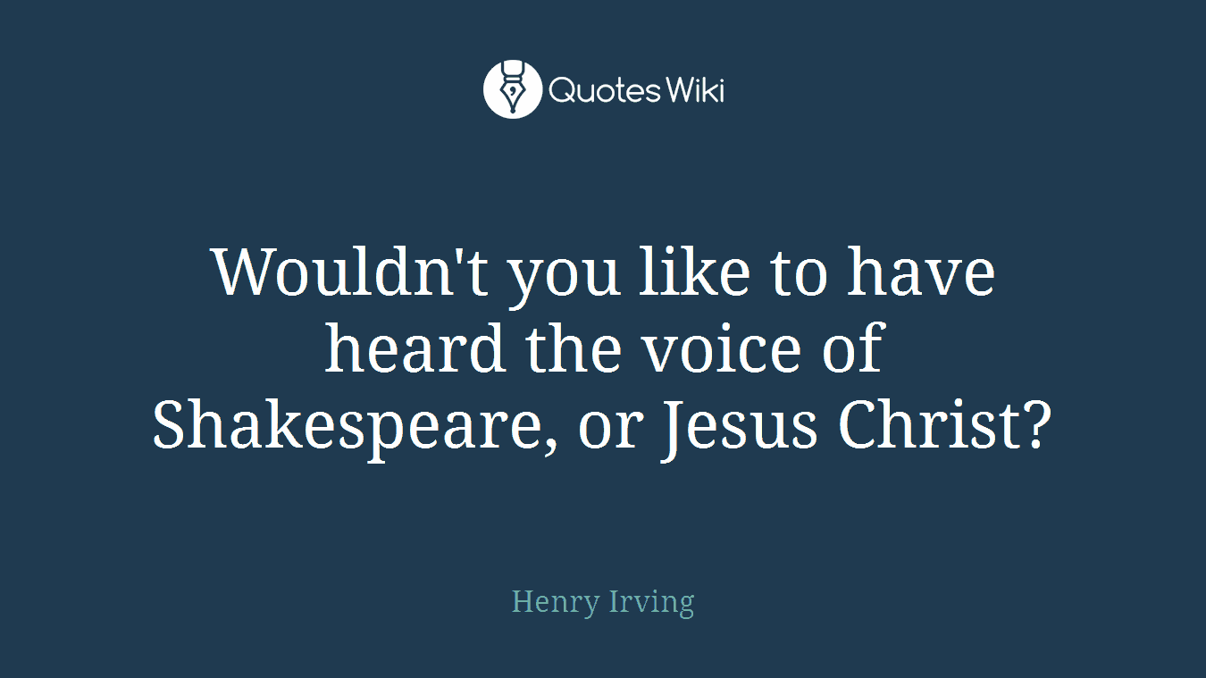 Wouldn't you like to have heard the voice of Shakespeare, or Jesus Christ?