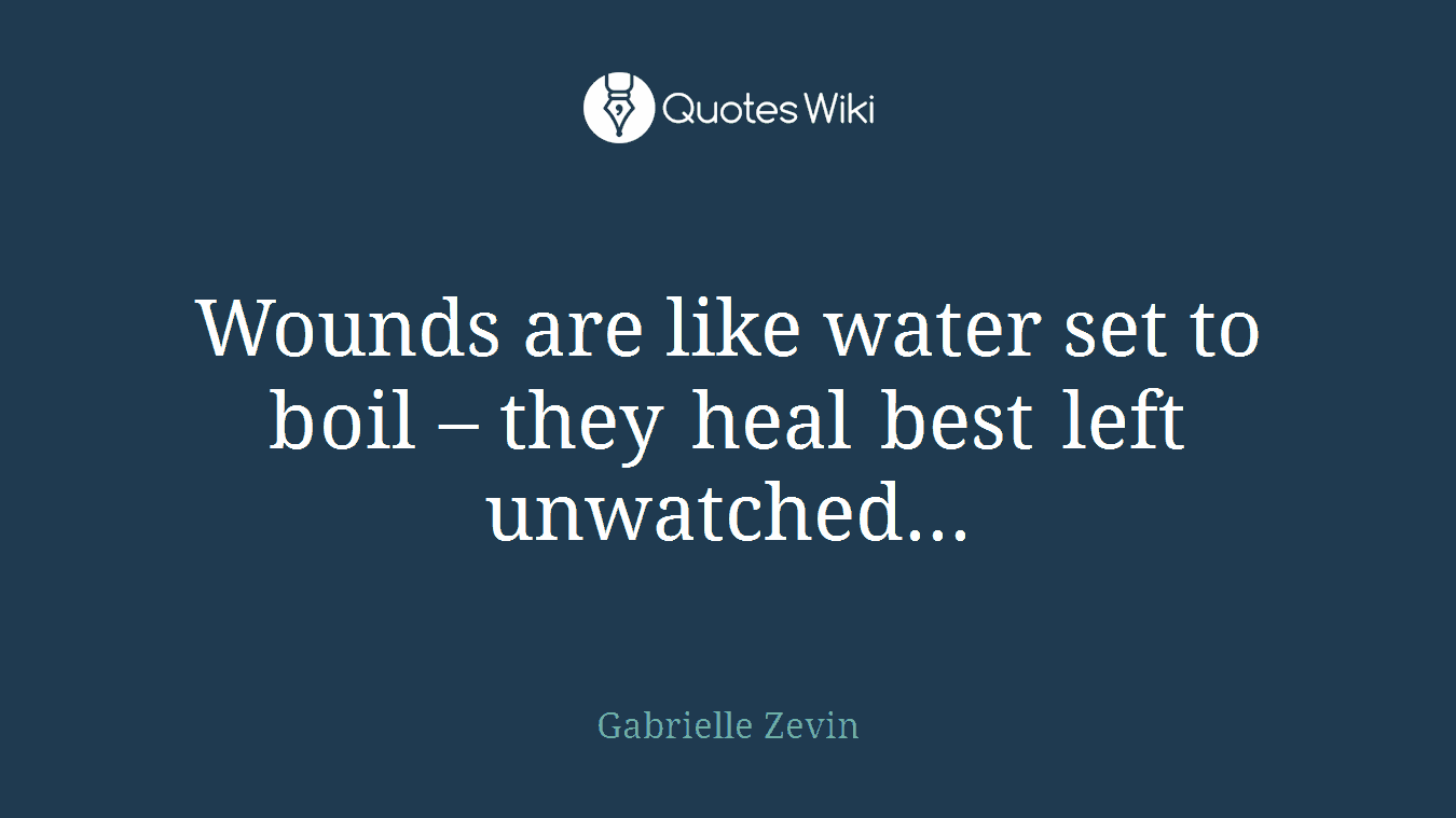 Wounds are like water set to boil – they heal best left unwatched...