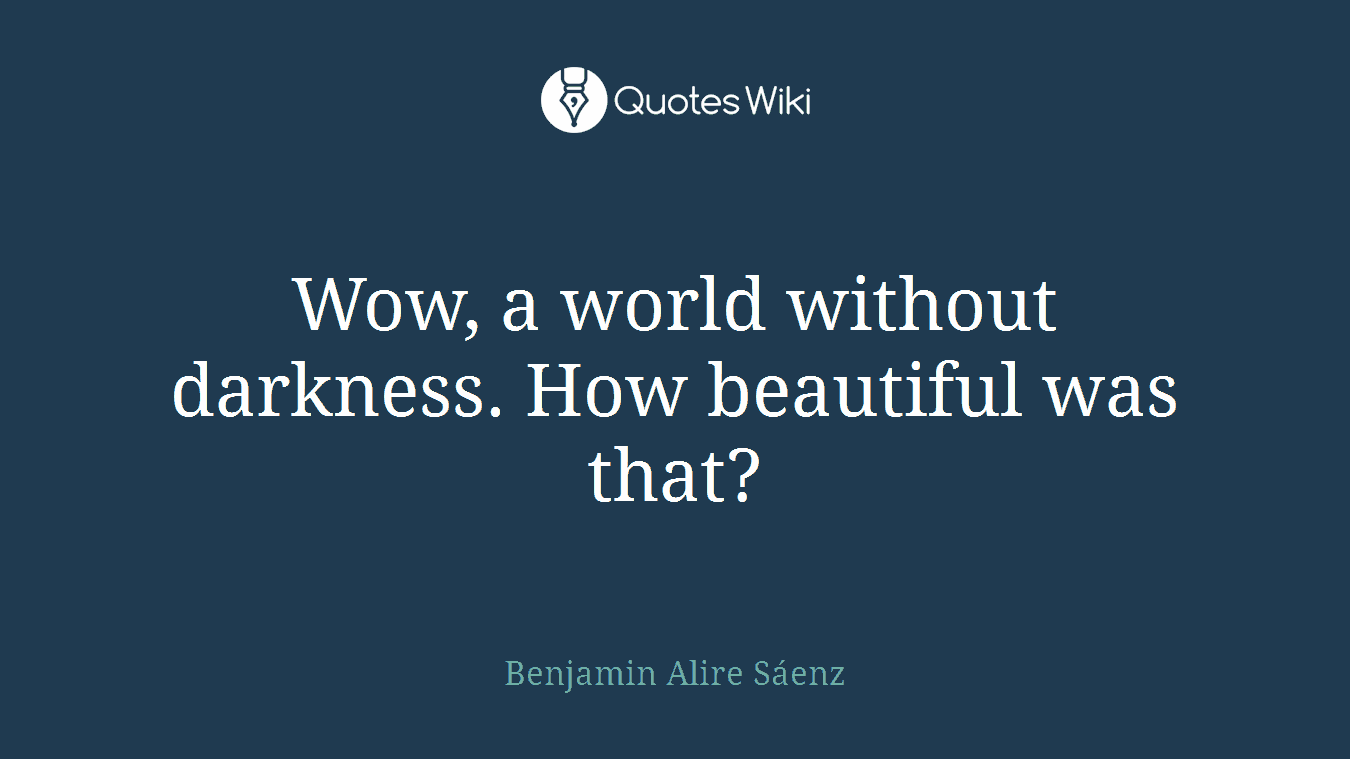 Wow, a world without darkness. How beautiful was that?