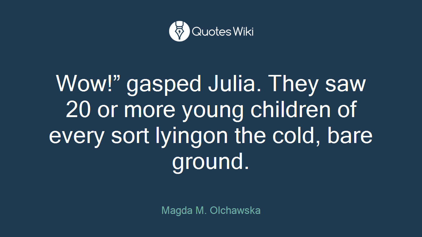 Wow!” gasped Julia. They saw 20 or more young children of every sort lyingon the cold, bare ground.