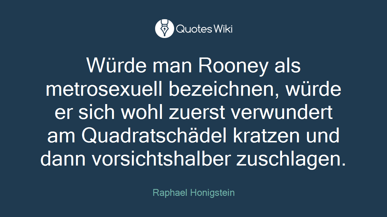 Würde man Rooney als metrosexuell bezeichnen, würde er sich wohl zuerst verwundert am Quadratschädel kratzen und dann vorsichtshalber zuschlagen.