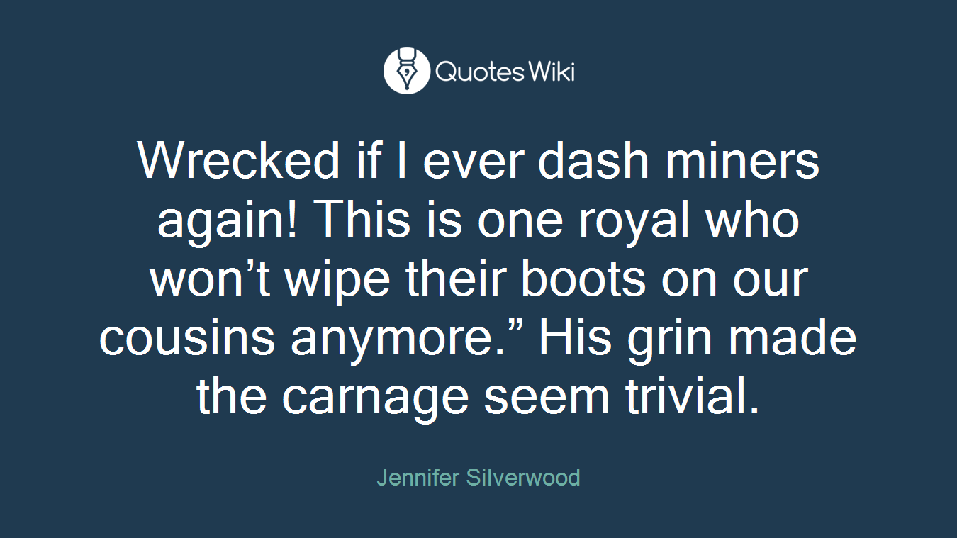 Wrecked if I ever dash miners again! This is one royal who won’t wipe their boots on our cousins anymore.” His grin made the carnage seem trivial.