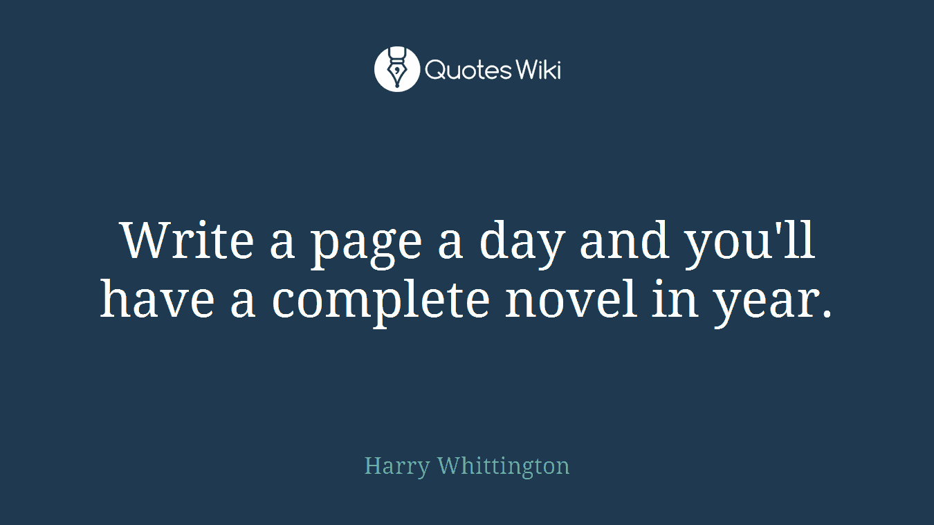 Write a page a day and you'll have a complete novel in year.