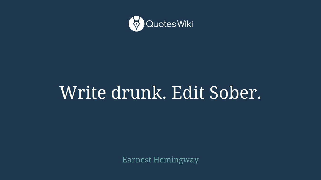 Write drunk. Edit Sober.