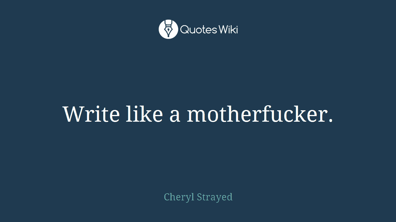 Write like a motherfucker.