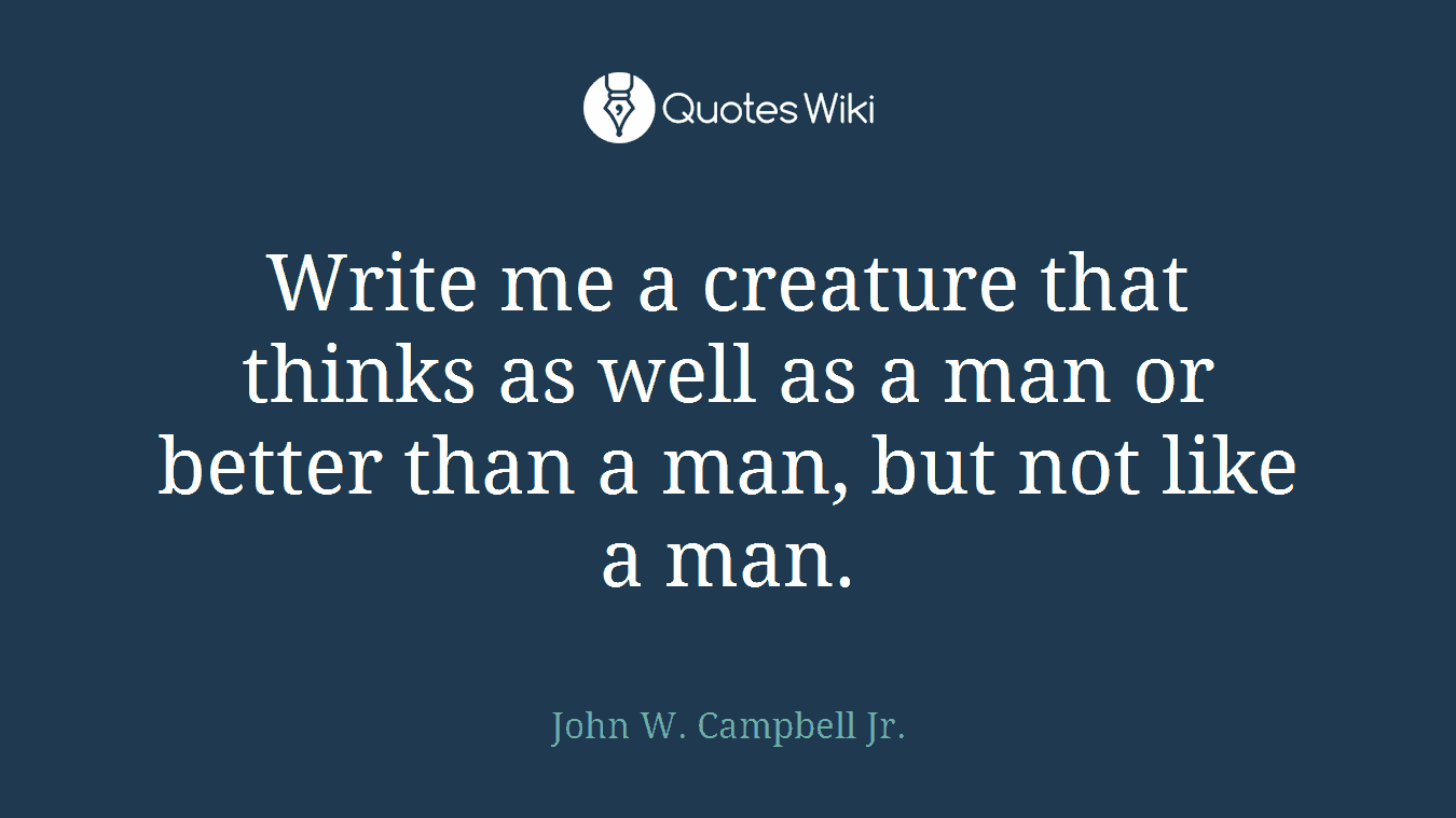 Write me a creature that thinks as well as a man or better than a man, but not like a man.