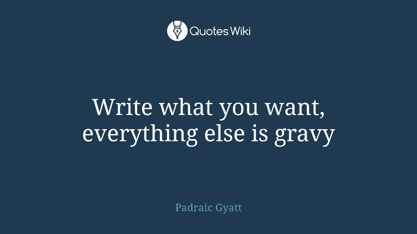 Write what you want, everything else is gravy