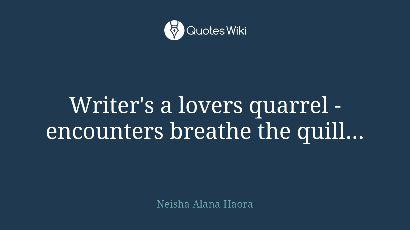 Writer's a lovers quarrel - encounters breathe the quill...