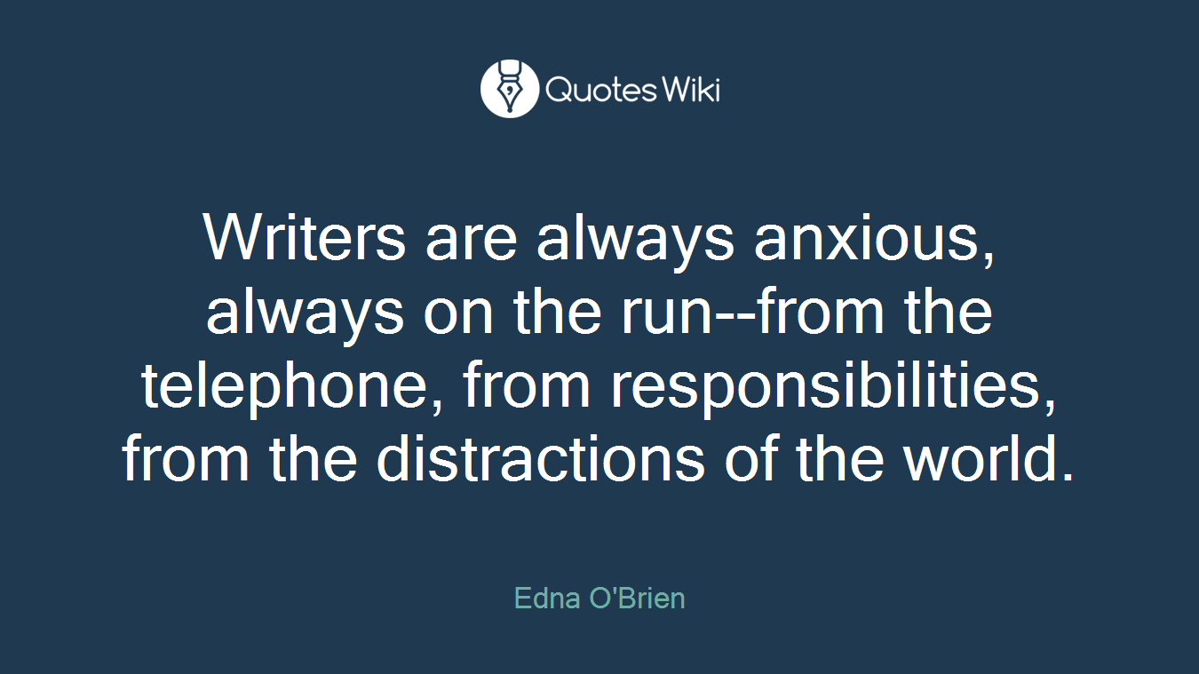 Writers are always anxious, always on the run--from the telephone, from responsibilities, from the distractions of the world.