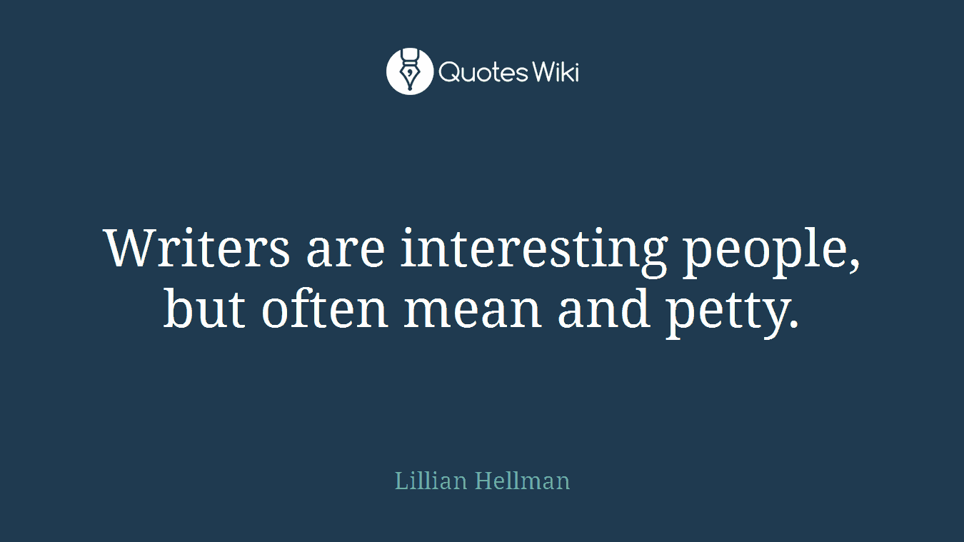 Writers are interesting people, but often mean and petty.