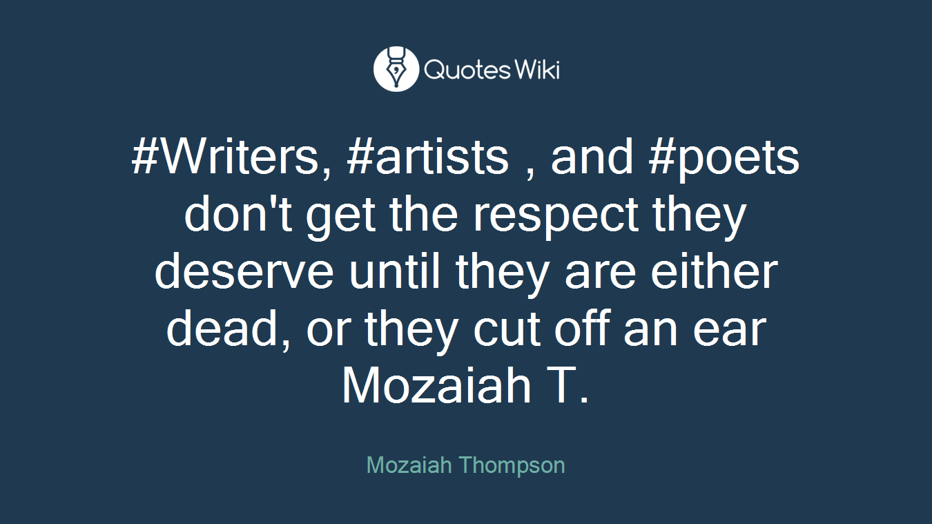 #Writers, #artists , and #poets don't get the respect they deserve until they are either dead, or they cut off an ear Mozaiah T.