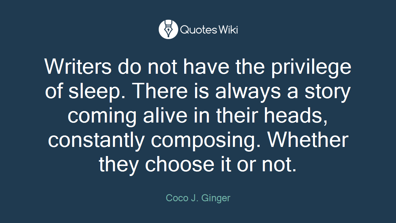 Writers do not have the privilege of sleep. There is always a story coming alive in their heads, constantly composing. Whether they choose it or not.