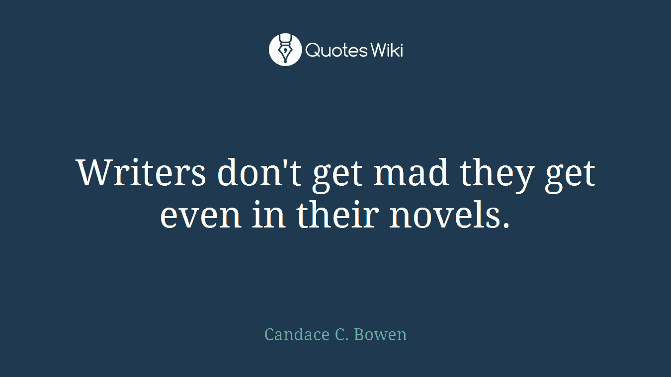 Writers don't get mad they get even in their novels.