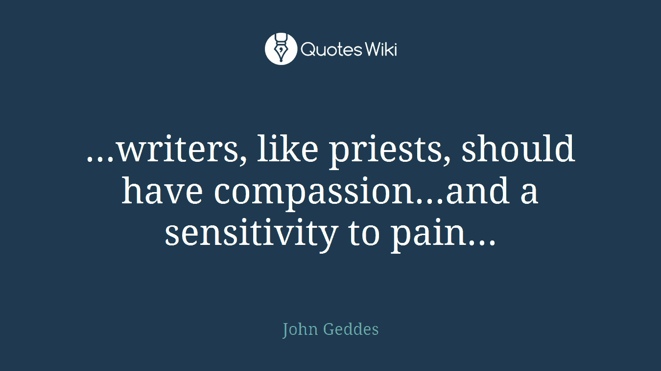 ...writers, like priests, should have compassion...and a sensitivity to pain...