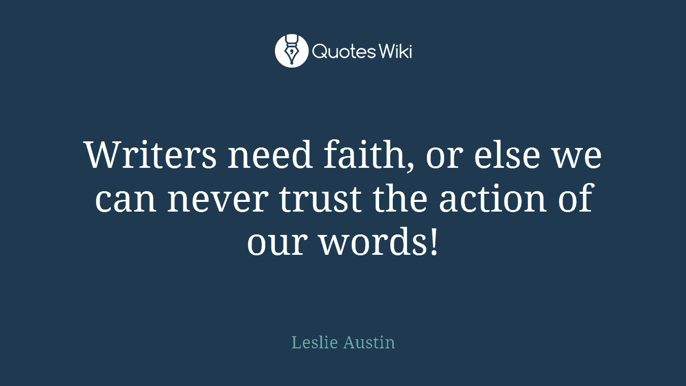Writers need faith, or else we can never trust the action of our words!