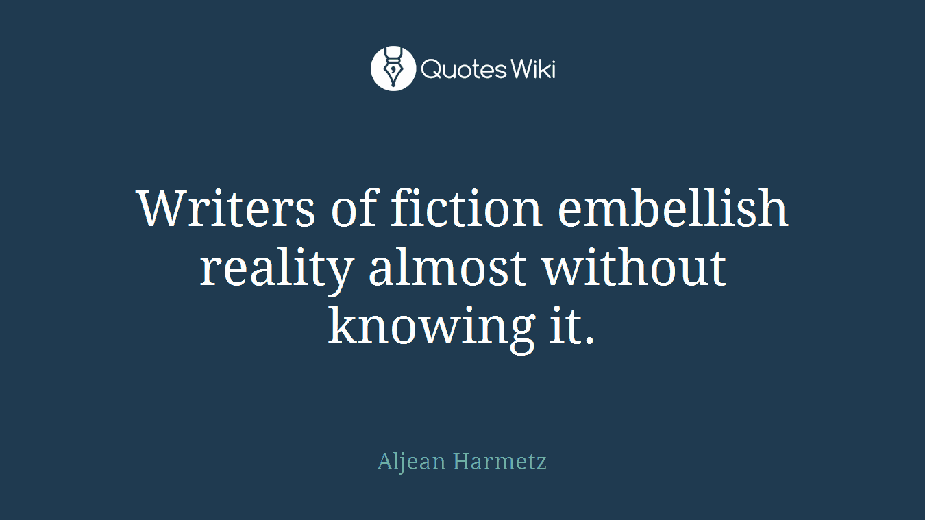 Writers of fiction embellish reality almost without knowing it.