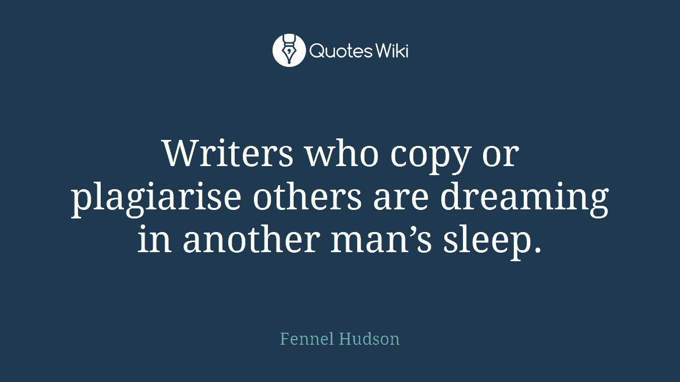 Writers who copy or plagiarise others are dreaming in another man’s sleep.