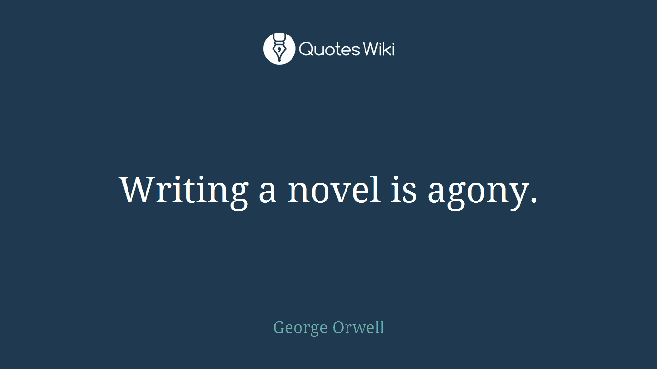 Writing a novel is agony.