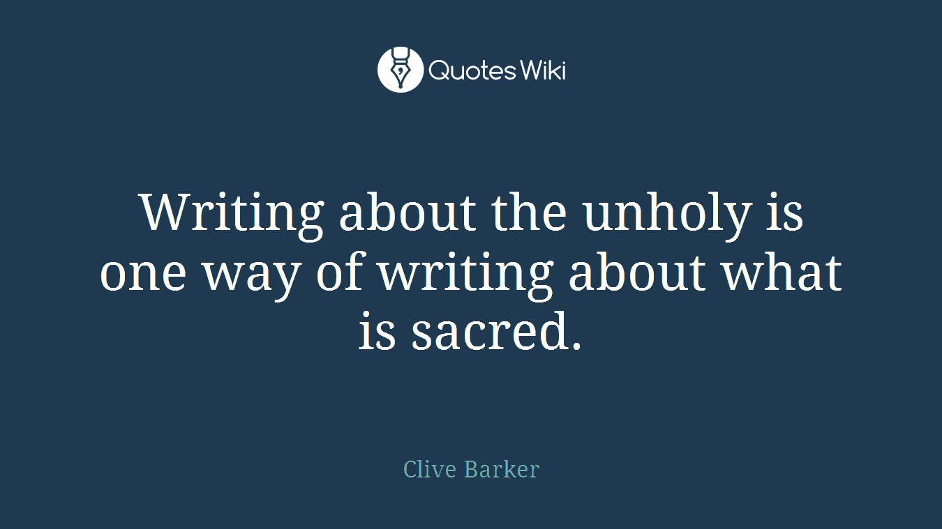Writing about the unholy is one way of writing about what is sacred.