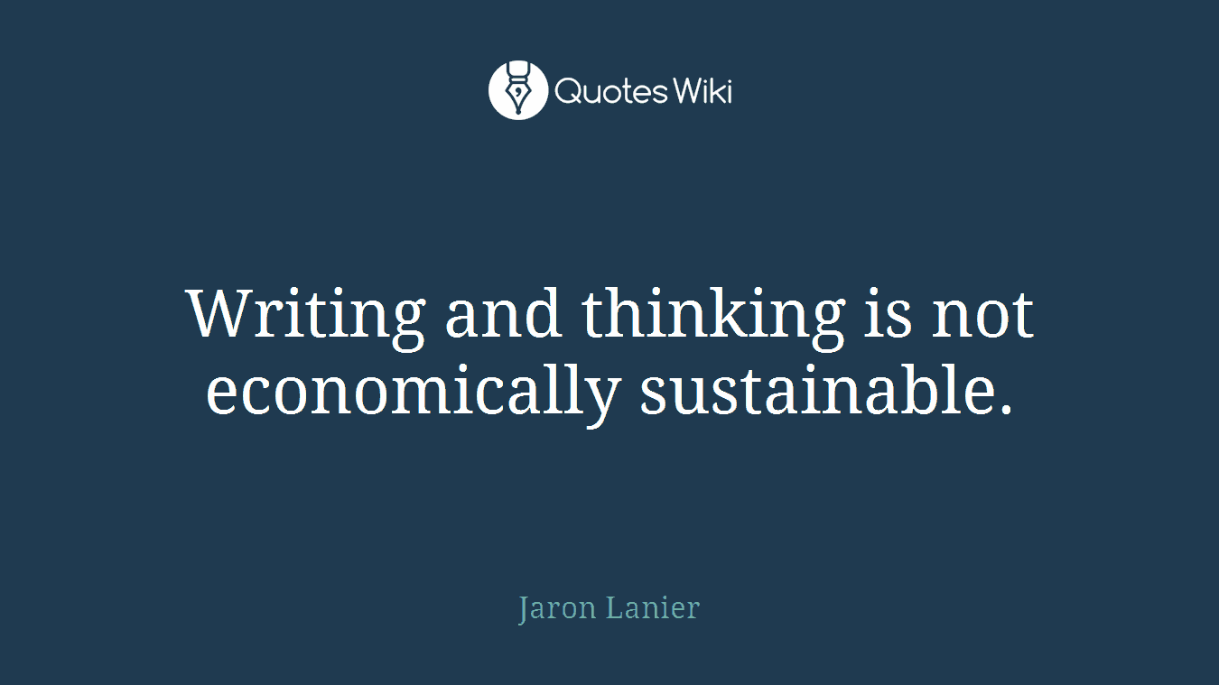Writing and thinking is not economically sustainable.