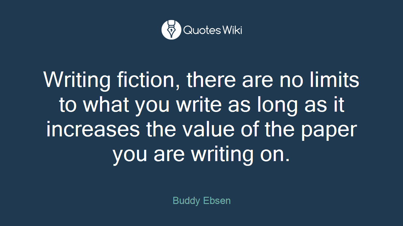 Writing fiction, there are no limits to what you write as long as it increases the value of the paper you are writing on.