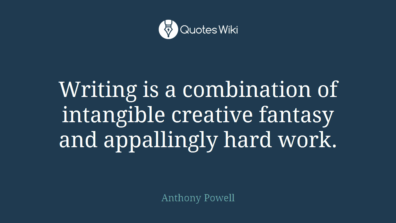 Writing is a combination of intangible creative fantasy and appallingly hard work.