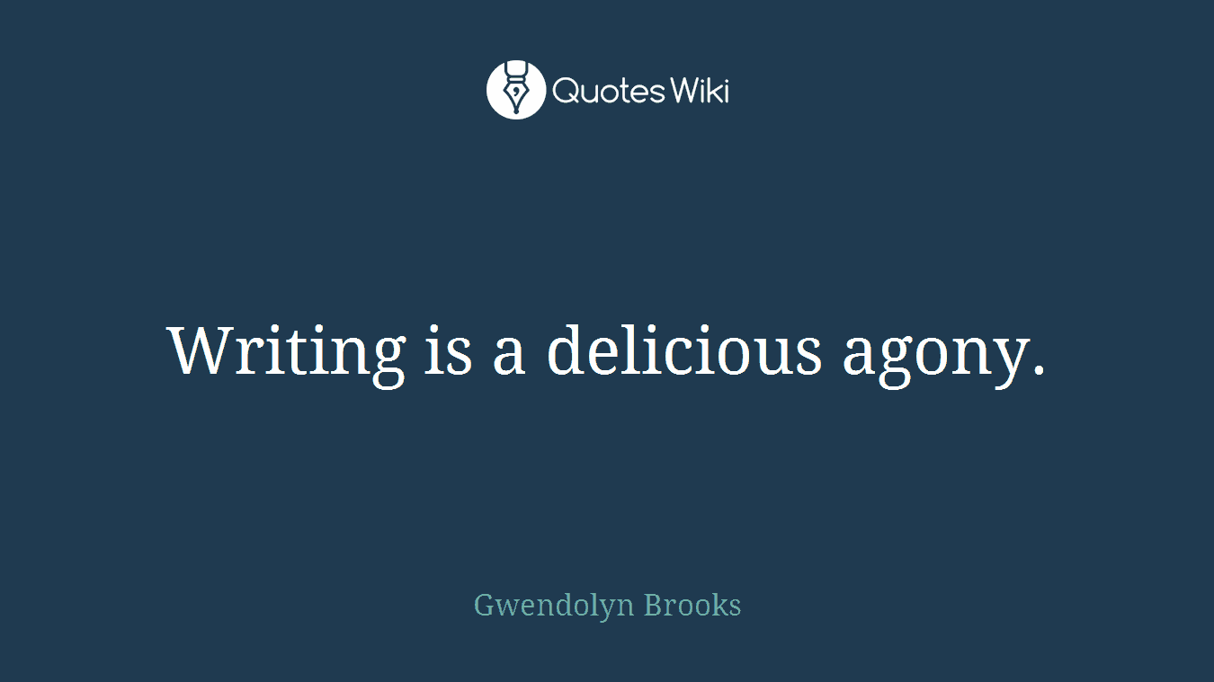 Writing is a delicious agony.