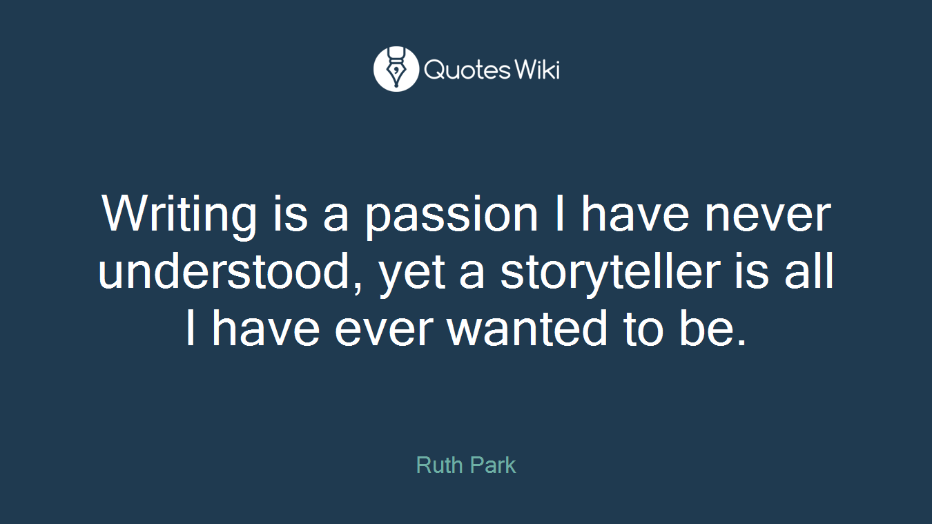 Writing is a passion I have never understood, yet a storyteller is all I have ever wanted to be.