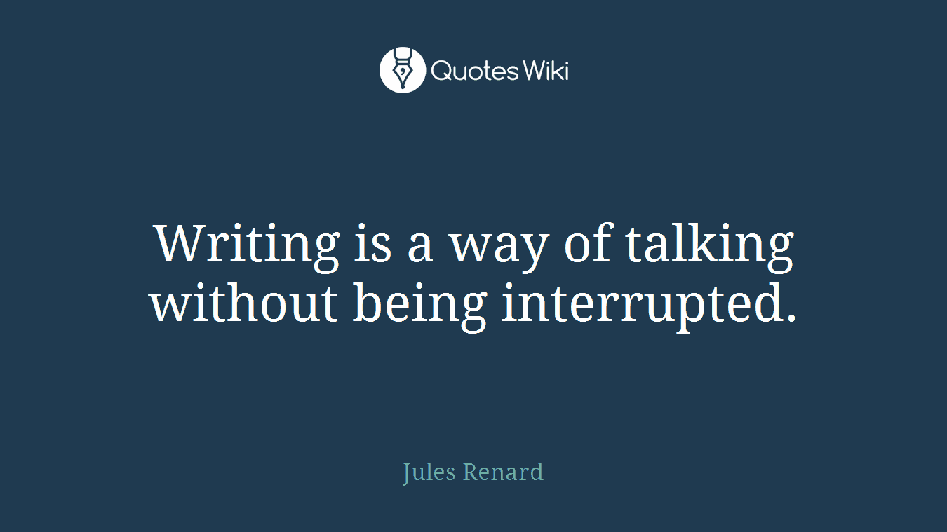 Writing is a way of talking without being interrupted.