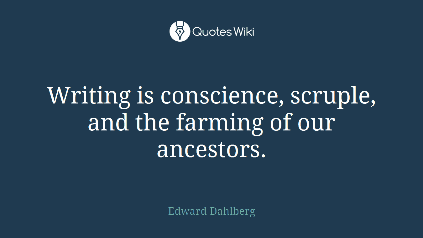 Writing is conscience, scruple, and the farming of our ancestors.
