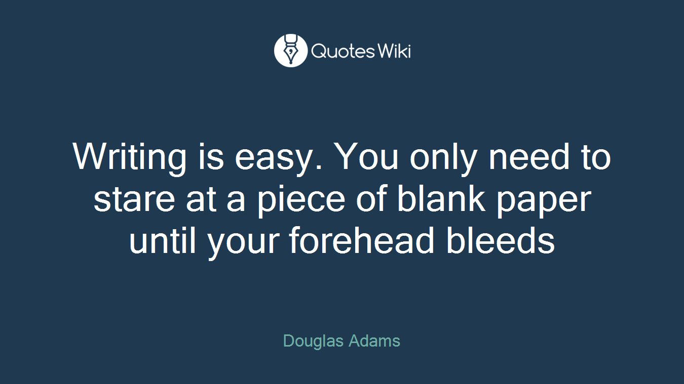 Writing is easy. You only need to stare at a piece of blank paper until your forehead bleeds