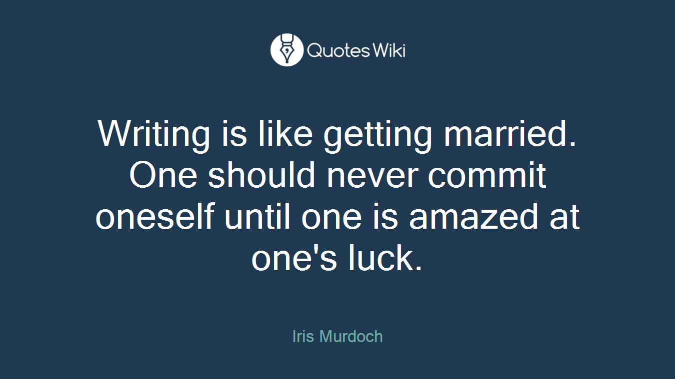 Writing is like getting married. One should never commit oneself until one is amazed at one's luck.