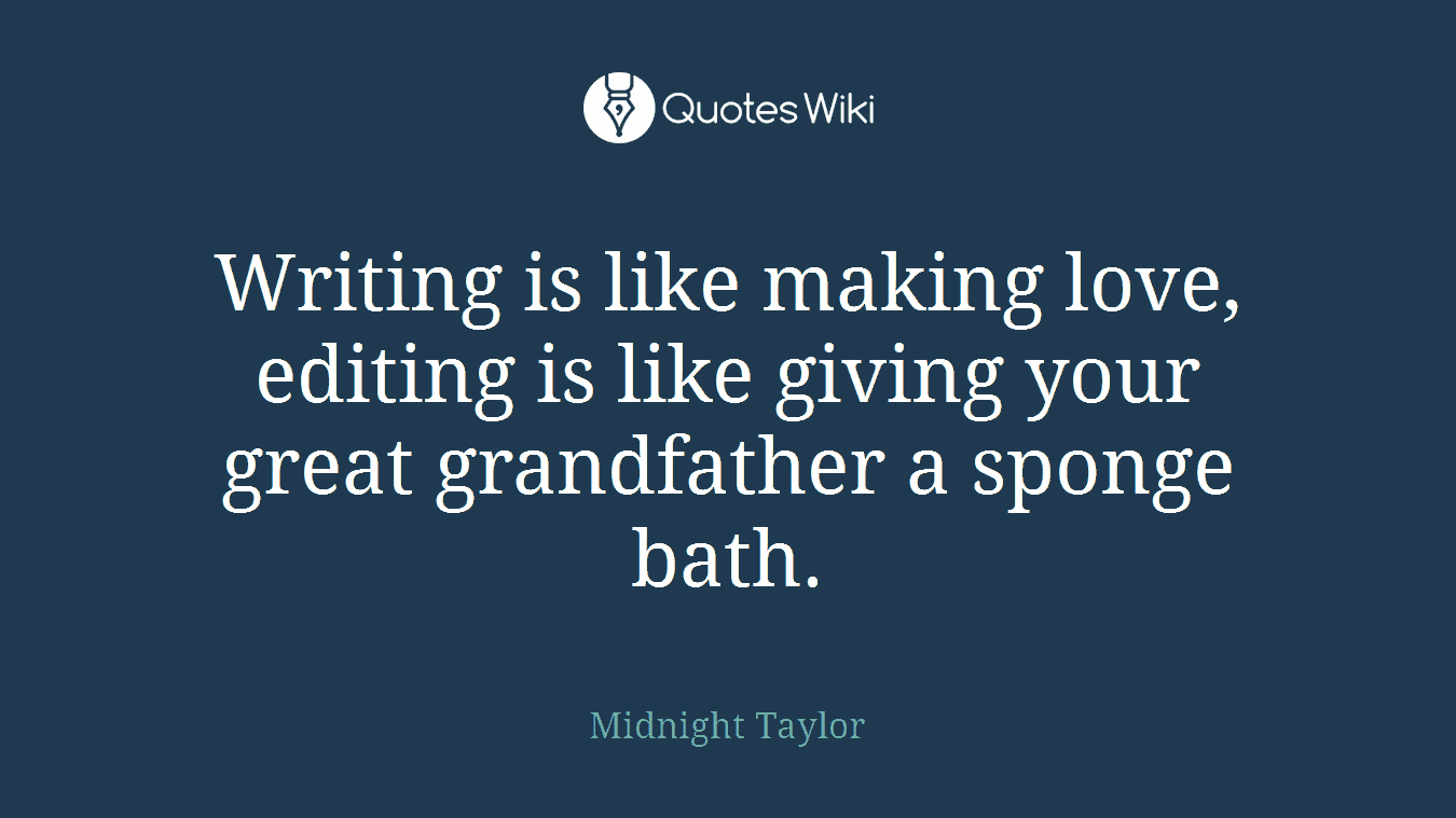 Writing is like making love, editing is like giving your great grandfather a sponge bath.