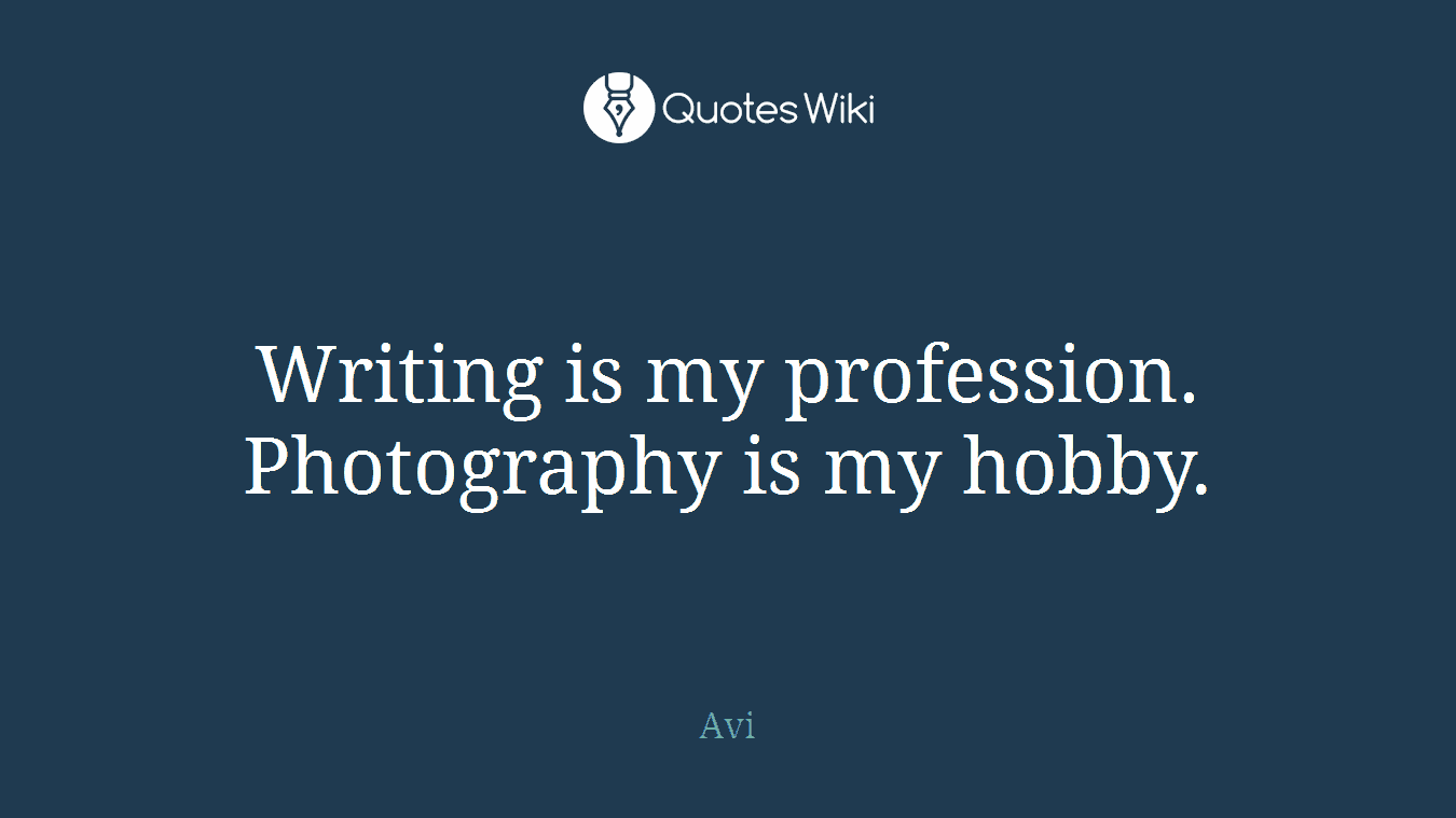 Writing is my profession. Photography is my hobby.