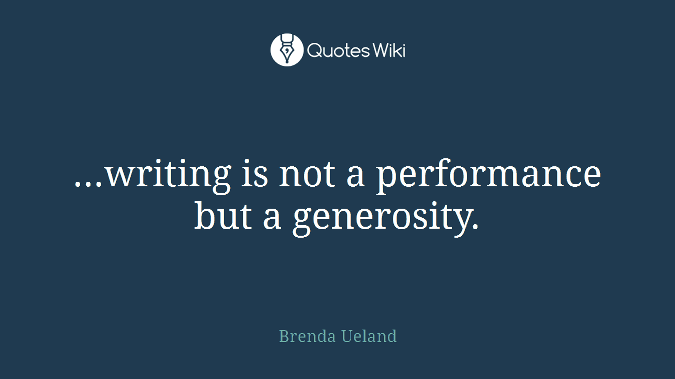 ...writing is not a performance but a generosity.