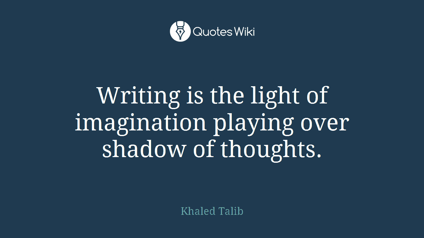 Writing is the light of imagination playing over shadow of thoughts.