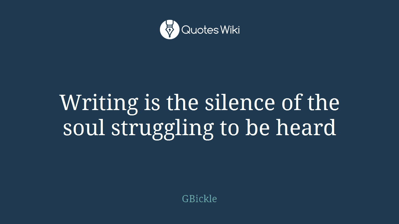 Writing is the silence of the soul struggling to be heard
