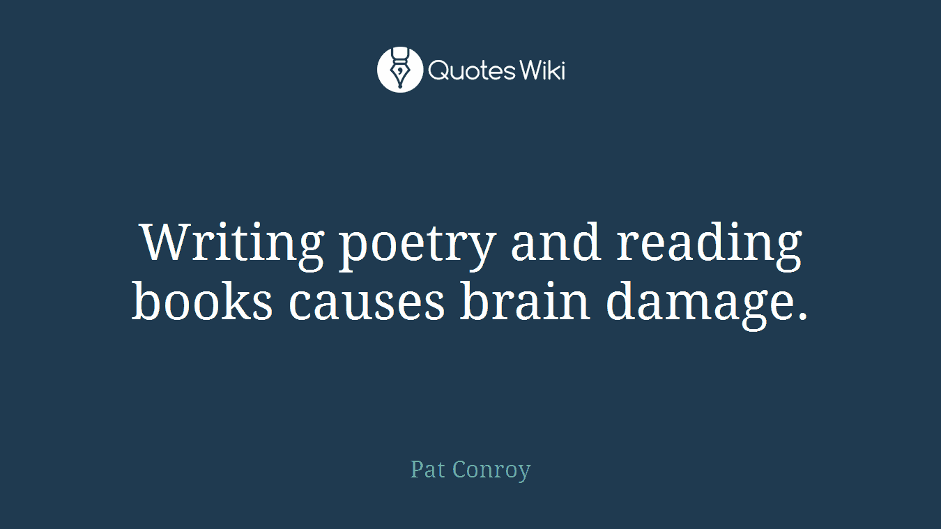 Writing poetry and reading books causes brain damage.