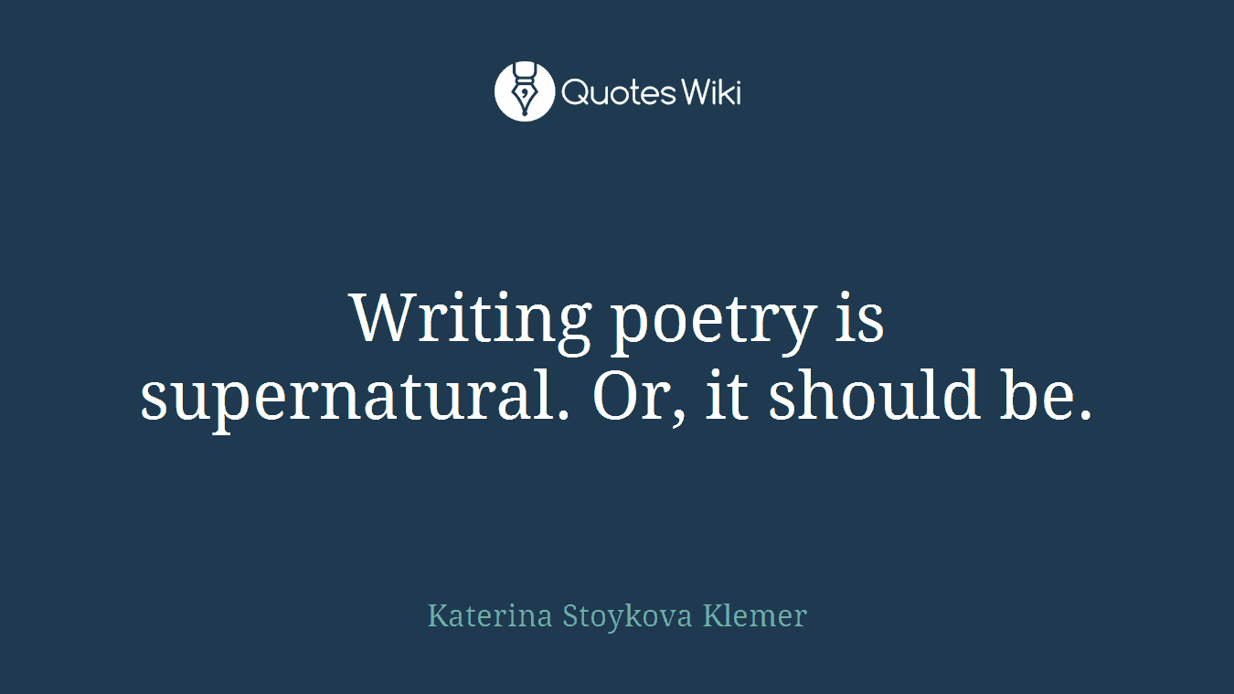 Writing poetry is supernatural. Or, it should be.