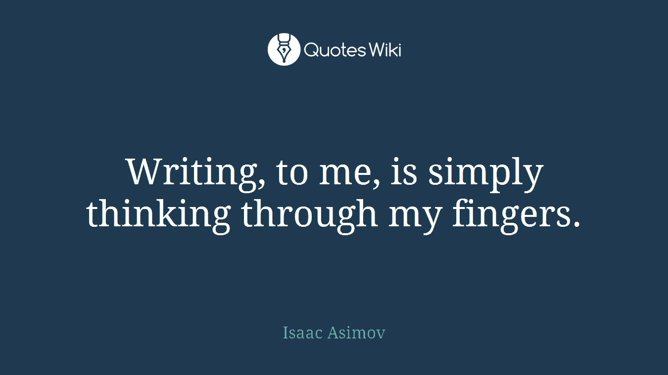 Writing, to me, is simply thinking through my fingers.