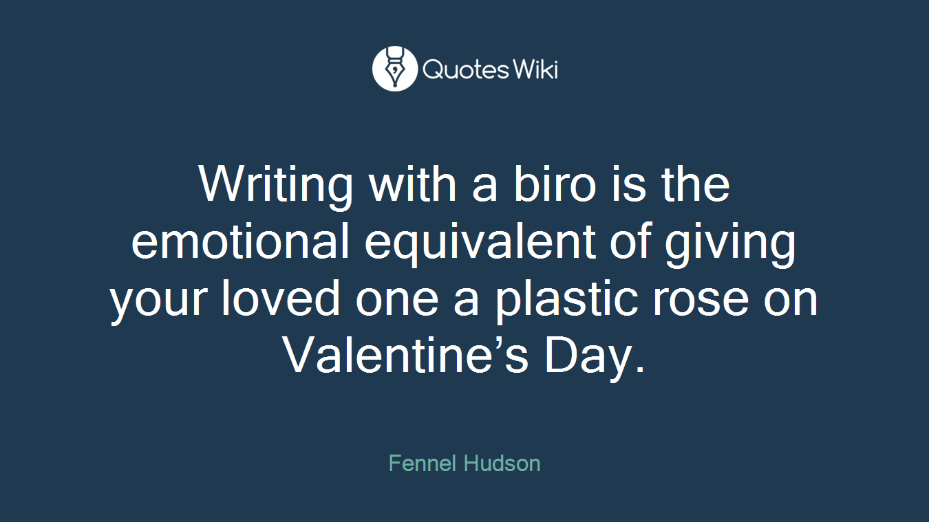 Writing with a biro is the emotional equivalent of giving your loved one a plastic rose on Valentine’s Day.